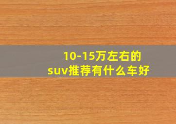 10-15万左右的suv推荐有什么车好