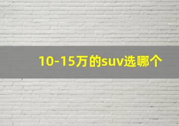 10-15万的suv选哪个