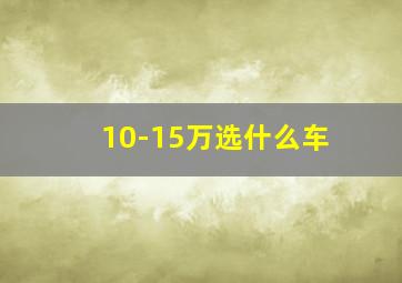 10-15万选什么车