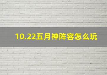 10.22五月神阵容怎么玩