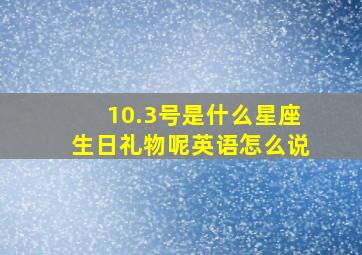 10.3号是什么星座生日礼物呢英语怎么说