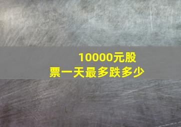 10000元股票一天最多跌多少