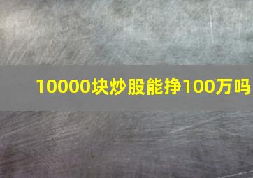 10000块炒股能挣100万吗