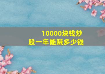 10000块钱炒股一年能赚多少钱