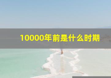 10000年前是什么时期