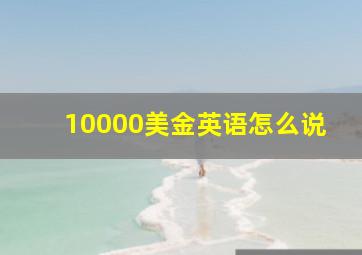 10000美金英语怎么说