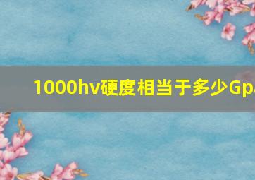 1000hv硬度相当于多少Gpa