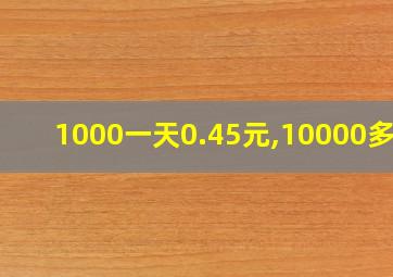 1000一天0.45元,10000多少