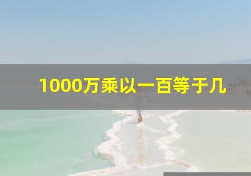 1000万乘以一百等于几