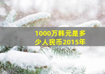 1000万韩元是多少人民币2015年