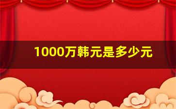 1000万韩元是多少元