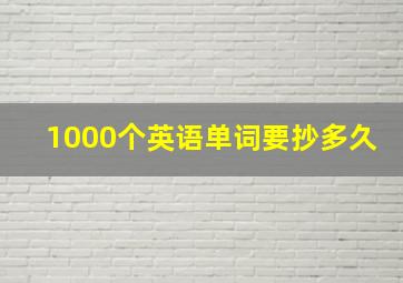 1000个英语单词要抄多久