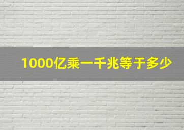 1000亿乘一千兆等于多少