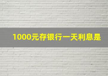 1000元存银行一天利息是