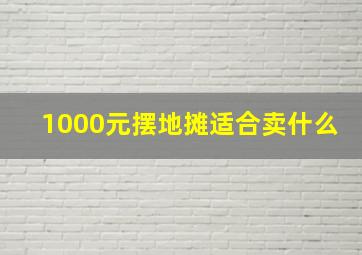 1000元摆地摊适合卖什么