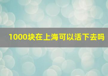 1000块在上海可以活下去吗