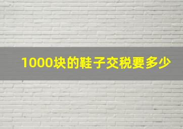 1000块的鞋子交税要多少