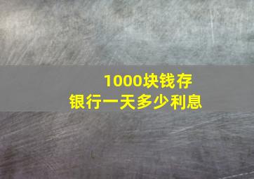 1000块钱存银行一天多少利息