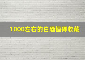 1000左右的白酒值得收藏