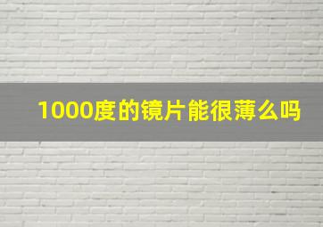 1000度的镜片能很薄么吗