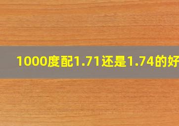 1000度配1.71还是1.74的好些