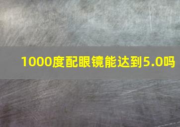 1000度配眼镜能达到5.0吗