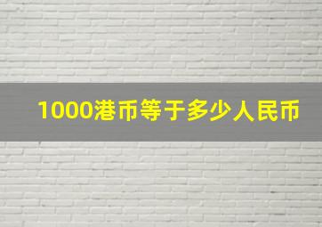 1000港币等于多少人民币