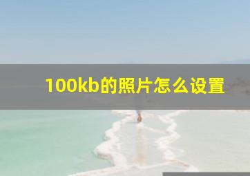 100kb的照片怎么设置