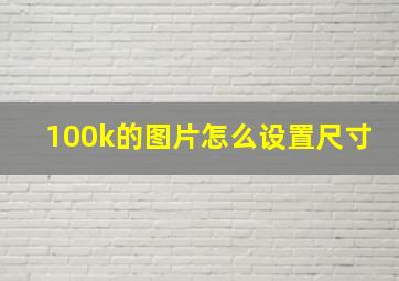 100k的图片怎么设置尺寸