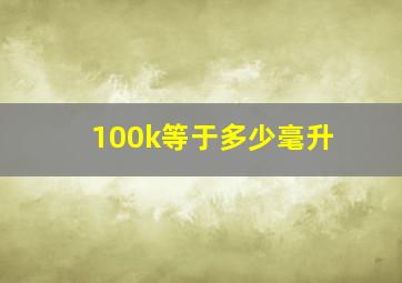 100k等于多少毫升