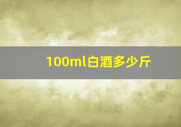 100ml白酒多少斤