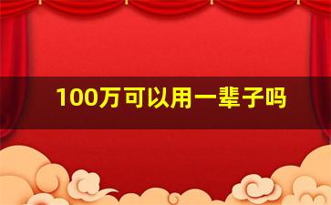 100万可以用一辈子吗