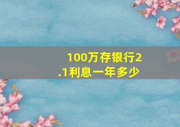 100万存银行2.1利息一年多少