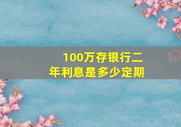 100万存银行二年利息是多少定期