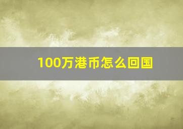 100万港币怎么回国