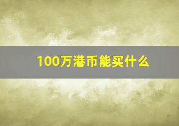 100万港币能买什么