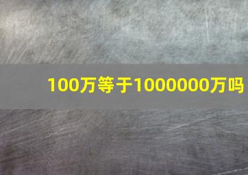 100万等于1000000万吗