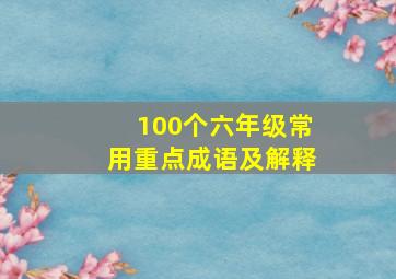 100个六年级常用重点成语及解释