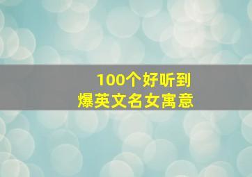 100个好听到爆英文名女寓意