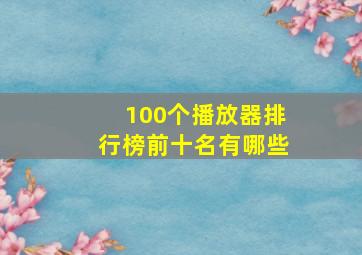 100个播放器排行榜前十名有哪些