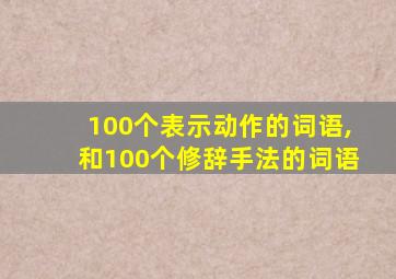 100个表示动作的词语,和100个修辞手法的词语