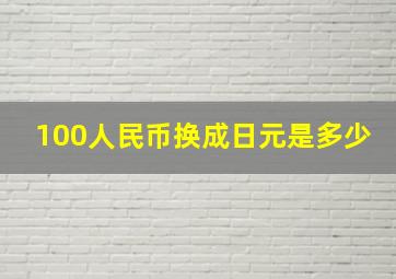 100人民币换成日元是多少