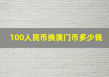 100人民币换澳门币多少钱