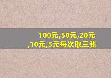 100元,50元,20元,10元,5元每次取三张