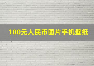 100元人民币图片手机壁纸