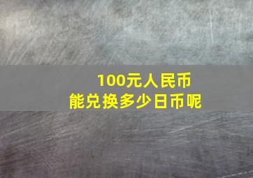 100元人民币能兑换多少日币呢