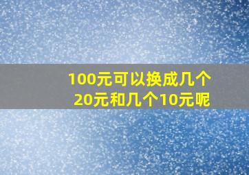 100元可以换成几个20元和几个10元呢