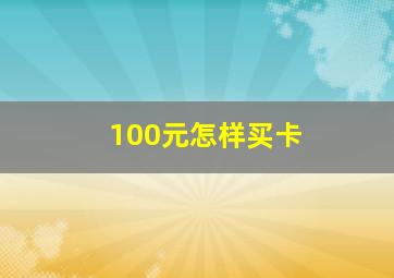 100元怎样买卡