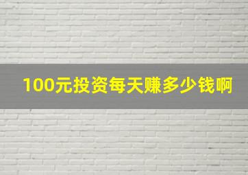 100元投资每天赚多少钱啊