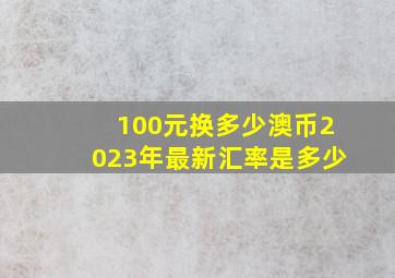 100元换多少澳币2023年最新汇率是多少